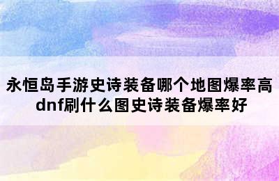 永恒岛手游史诗装备哪个地图爆率高 dnf刷什么图史诗装备爆率好